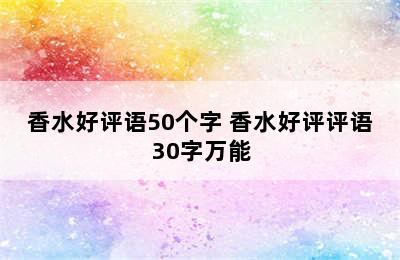 香水好评语50个字 香水好评评语30字万能